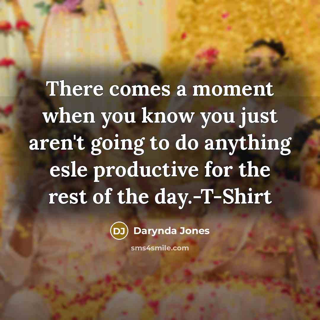 “There comes a moment when you know you just aren't going to do anything esle productive for the rest of the day.-T-Shirt” quote by Darynda Jones