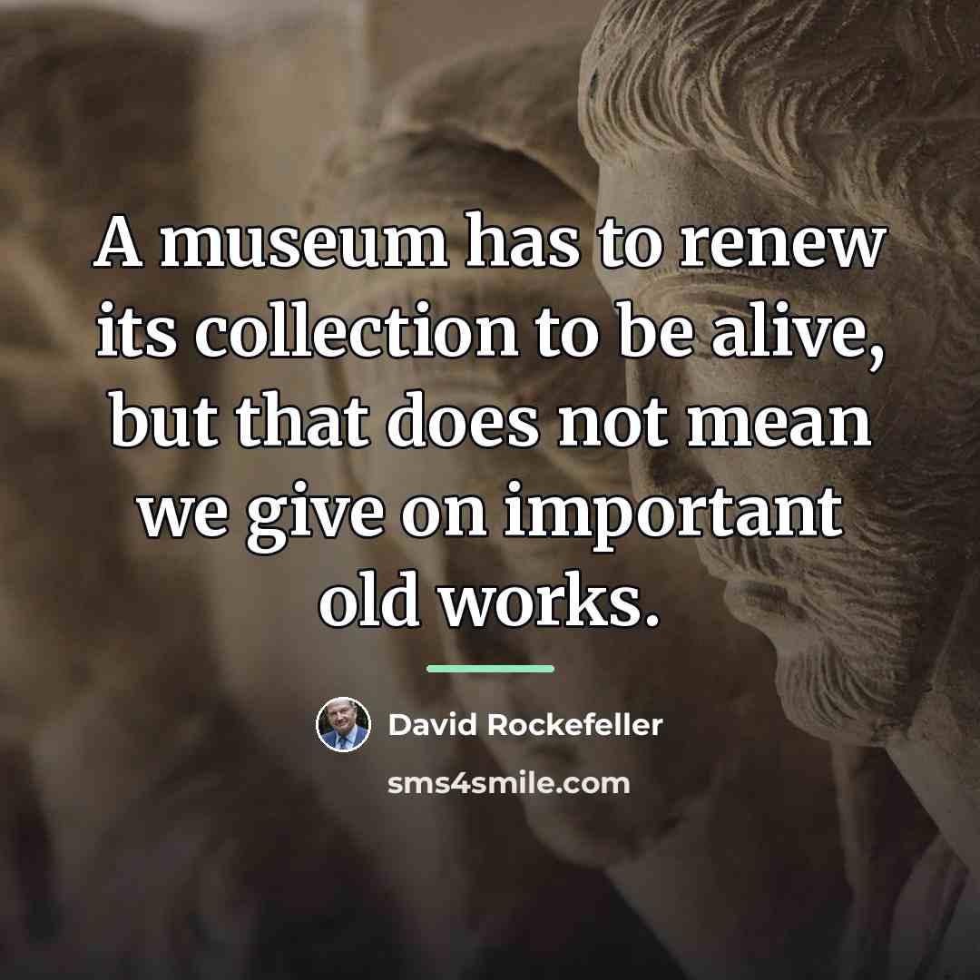 “A museum has to renew its collection to be alive,…” quote by David Rockefeller
