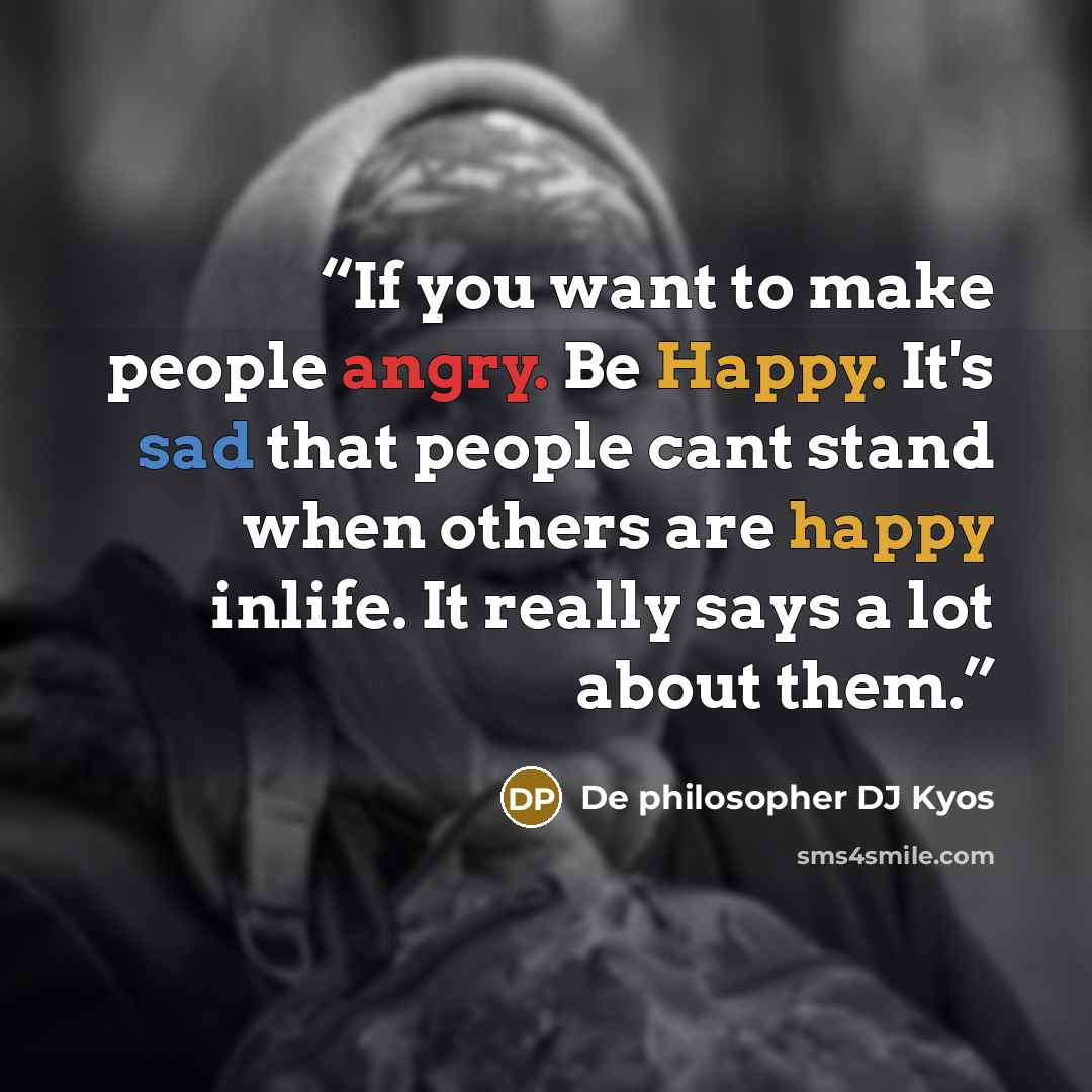“If you want to make people angry. Be Happy. It's sad that people cant stand when others are happy inlife. It really says a lot about them.” quote by De philosopher DJ Kyos