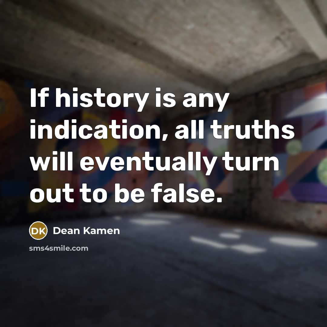 “If history is any indication, all truths will eventually turn…” quote by Dean Kamen