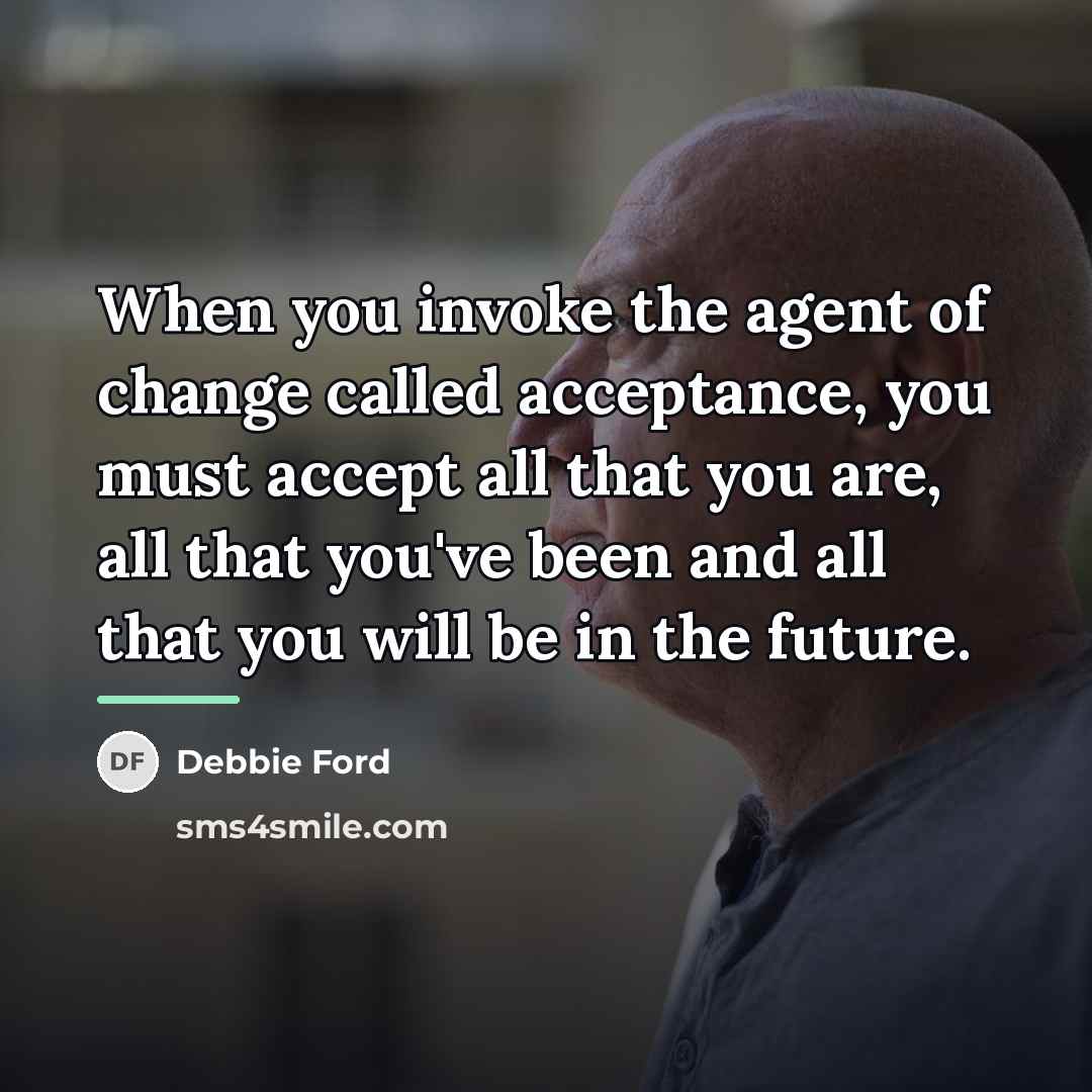 “When you invoke the agent of change called acceptance, you…” quote by Debbie Ford