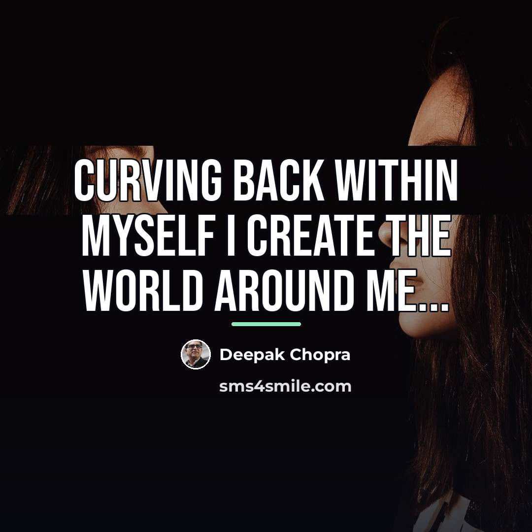 “Curving back within myself I create the world around me...…” quote by Deepak Chopra