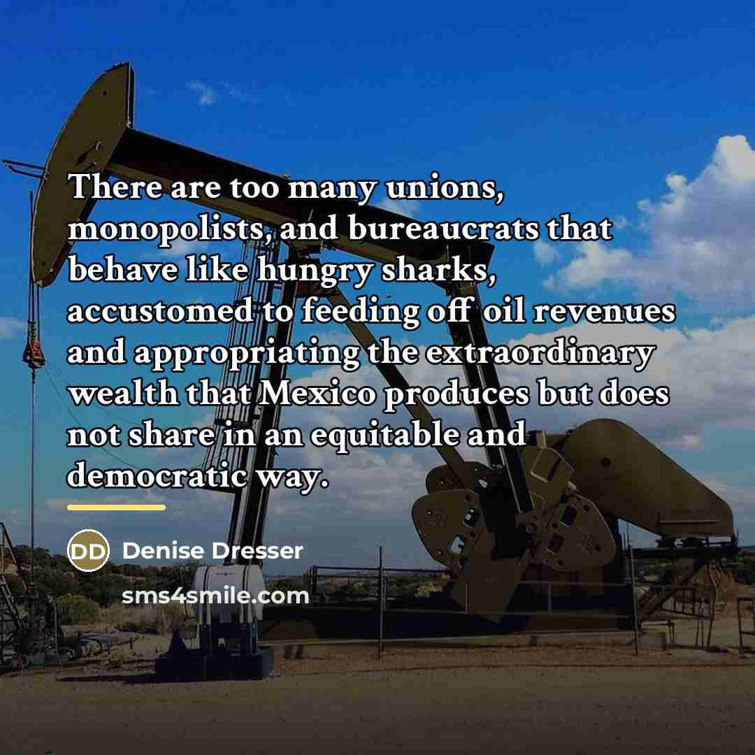 “There are too many unions, monopolists, and bureaucrats that behave…” quote by Denise Dresser