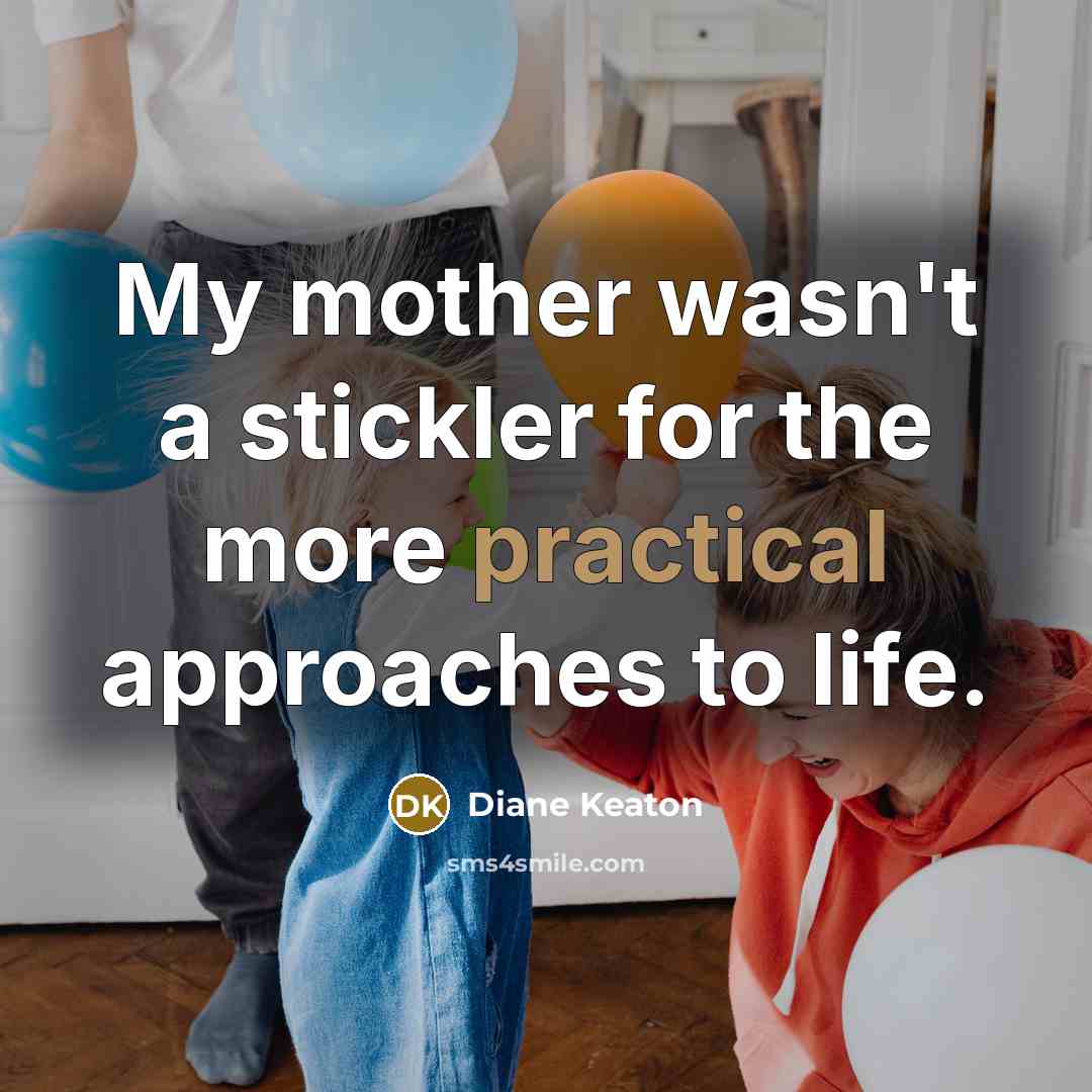 “My mother wasn't a stickler for the more practical approaches…” quote by Diane Keaton