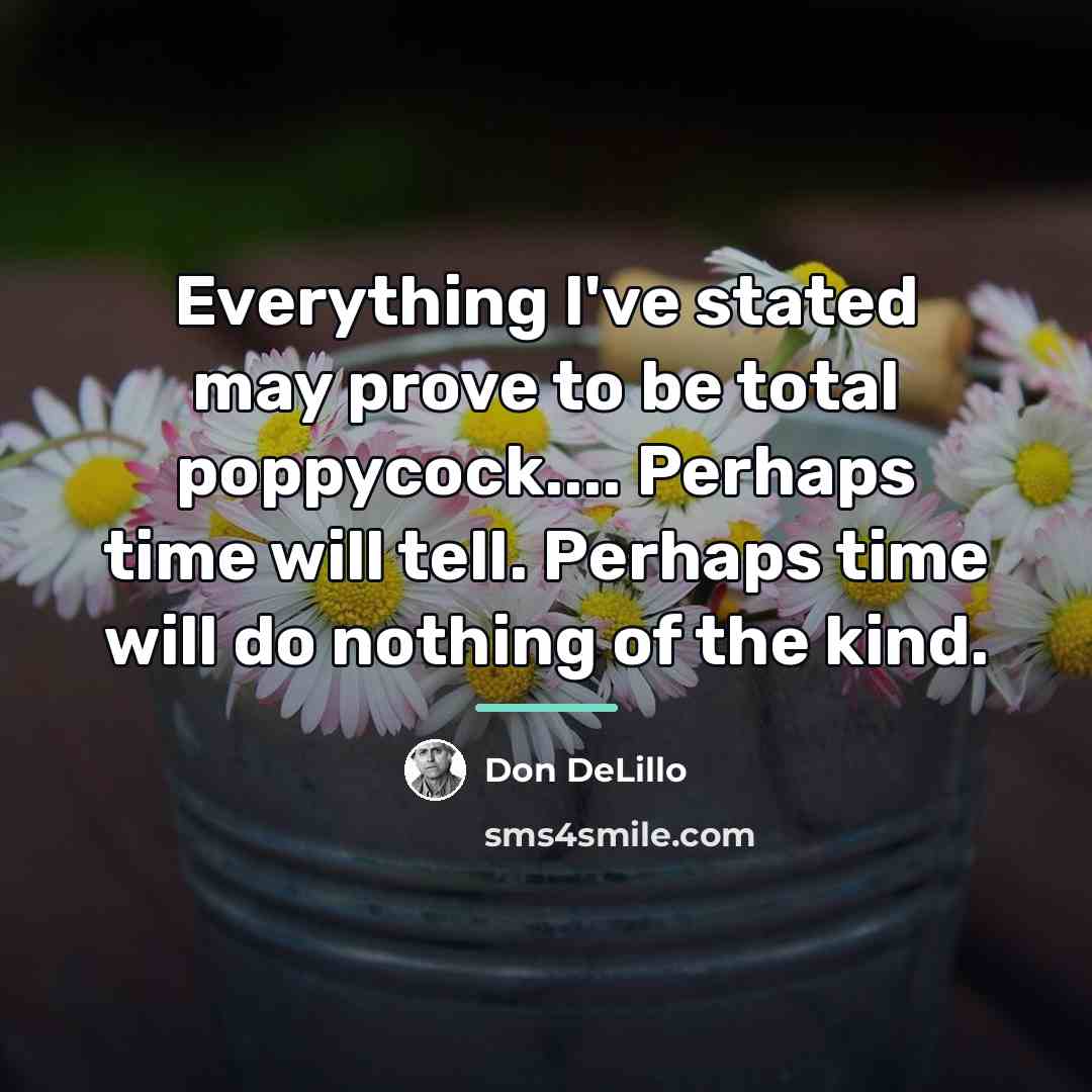 “Everything I've stated may prove to be total poppycock.... Perhaps…” quote by Don DeLillo