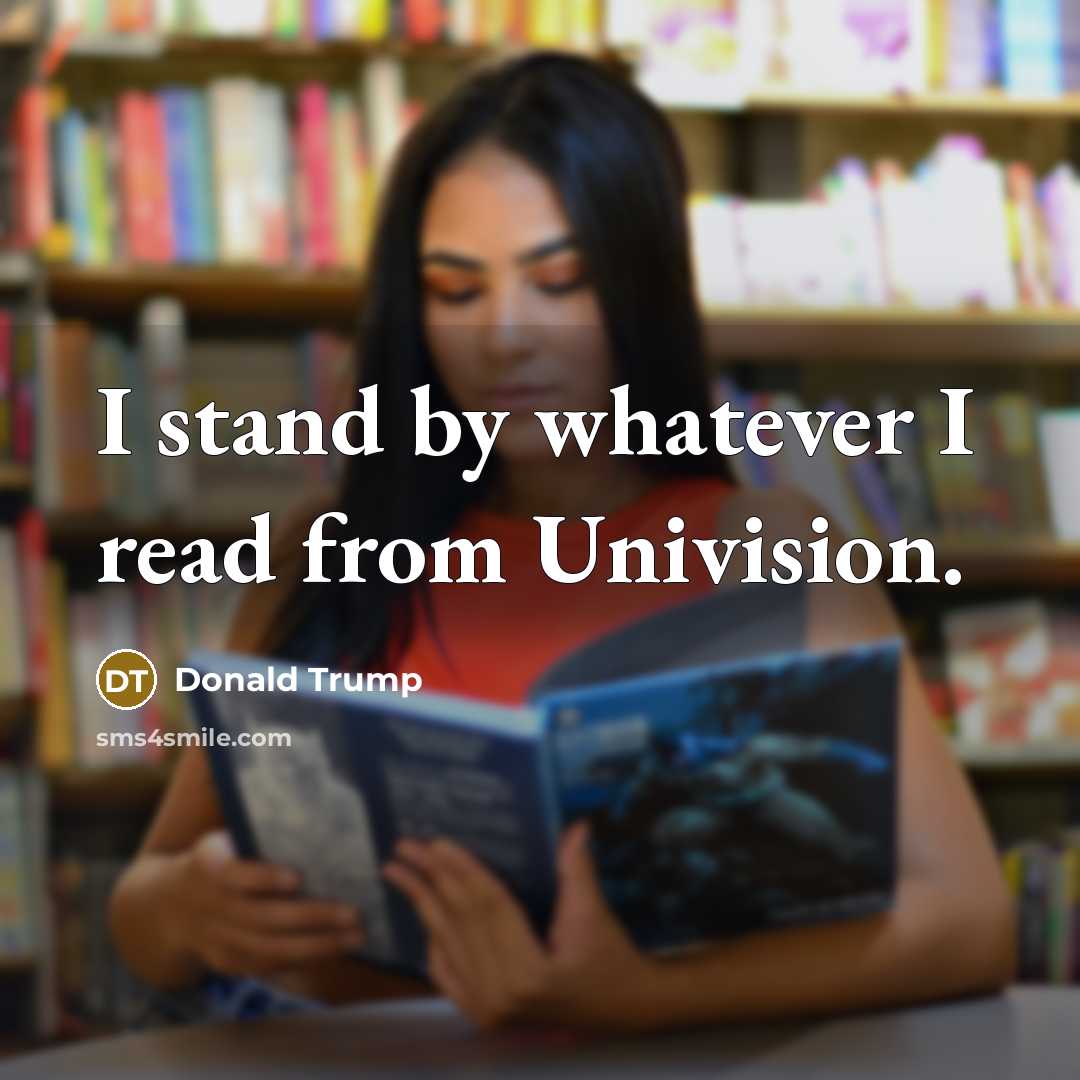 “I stand by whatever I read from Univision.…” quote by Donald Trump