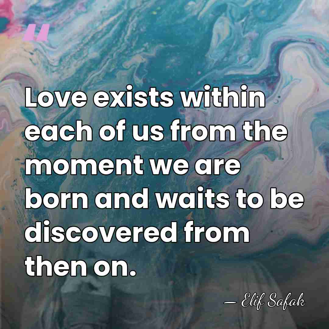 Love exists within each of us from the moment we are born&hellip; - Elif Safak
