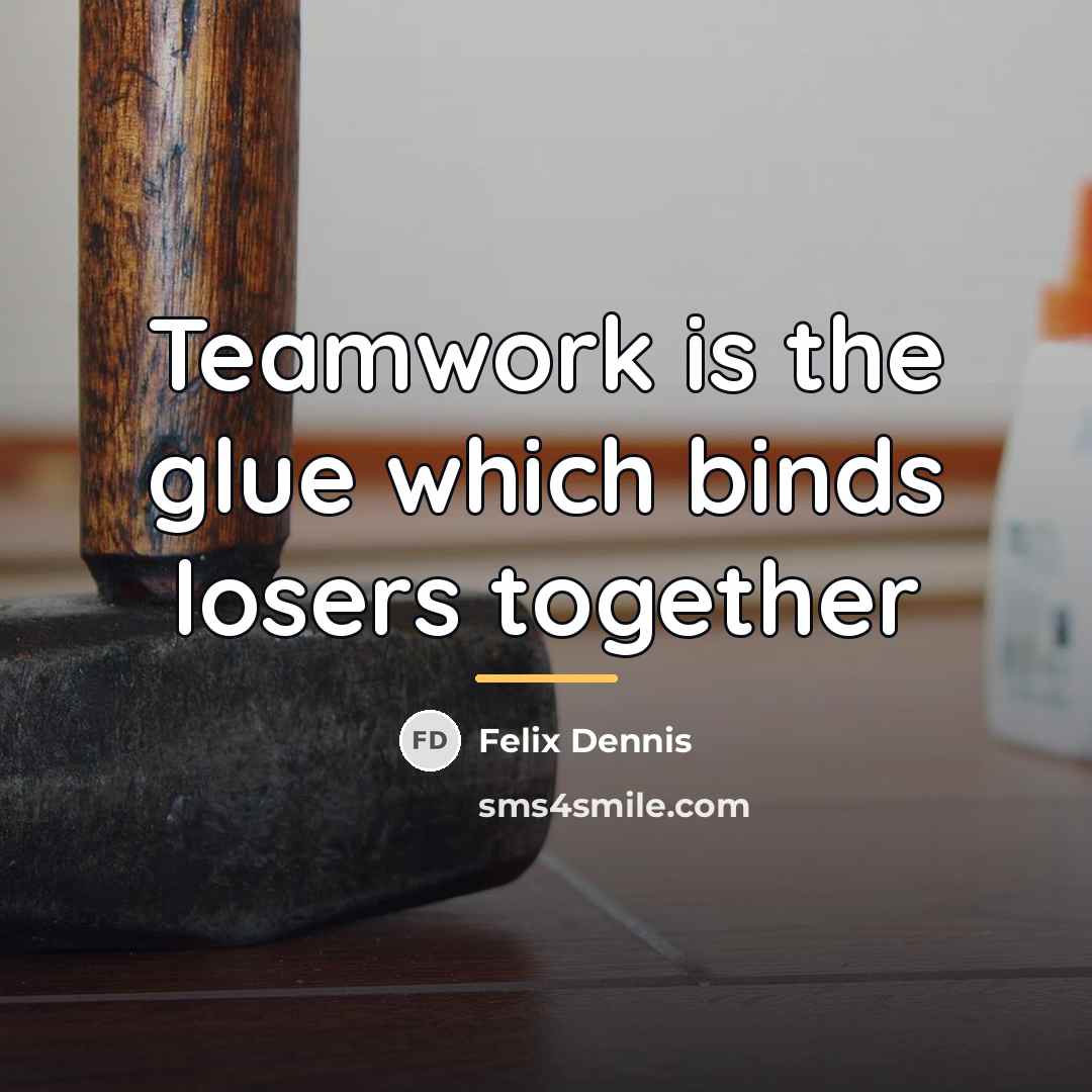 “Teamwork is the glue which binds losers together…” quote by Felix Dennis