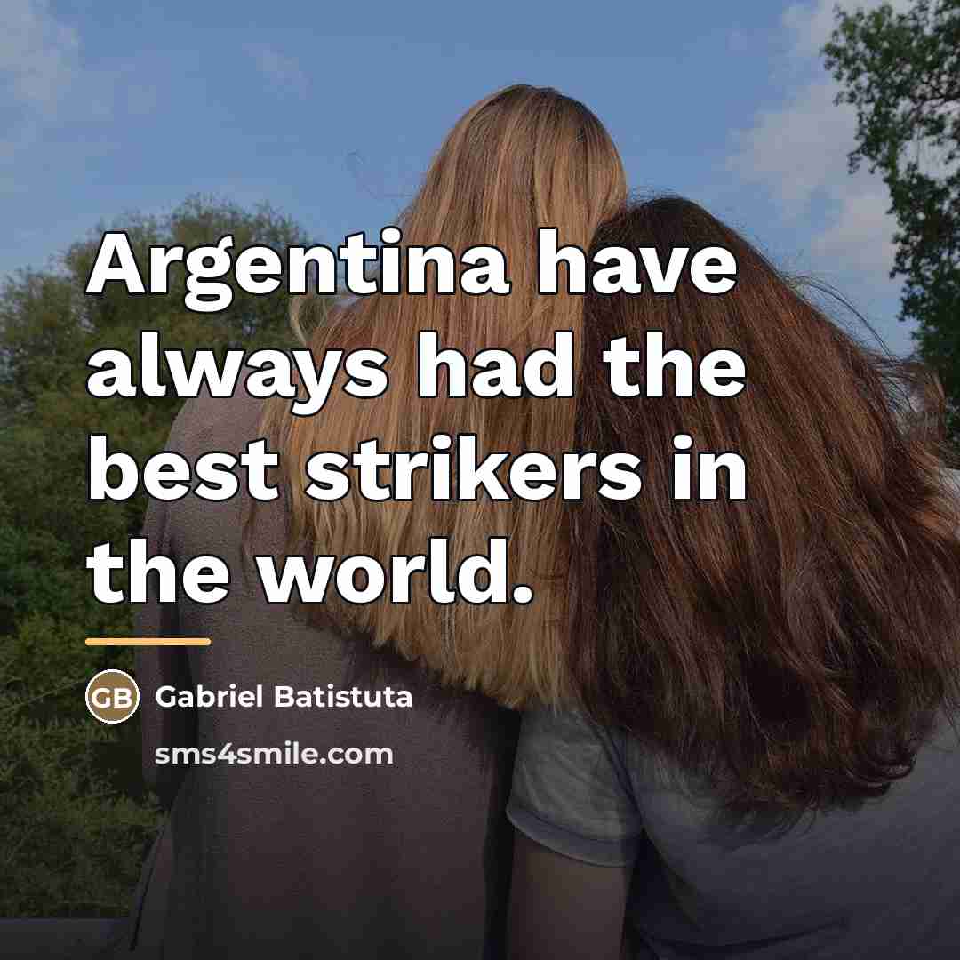 “Argentina have always had the best strikers in the world.…” quote by Gabriel Batistuta