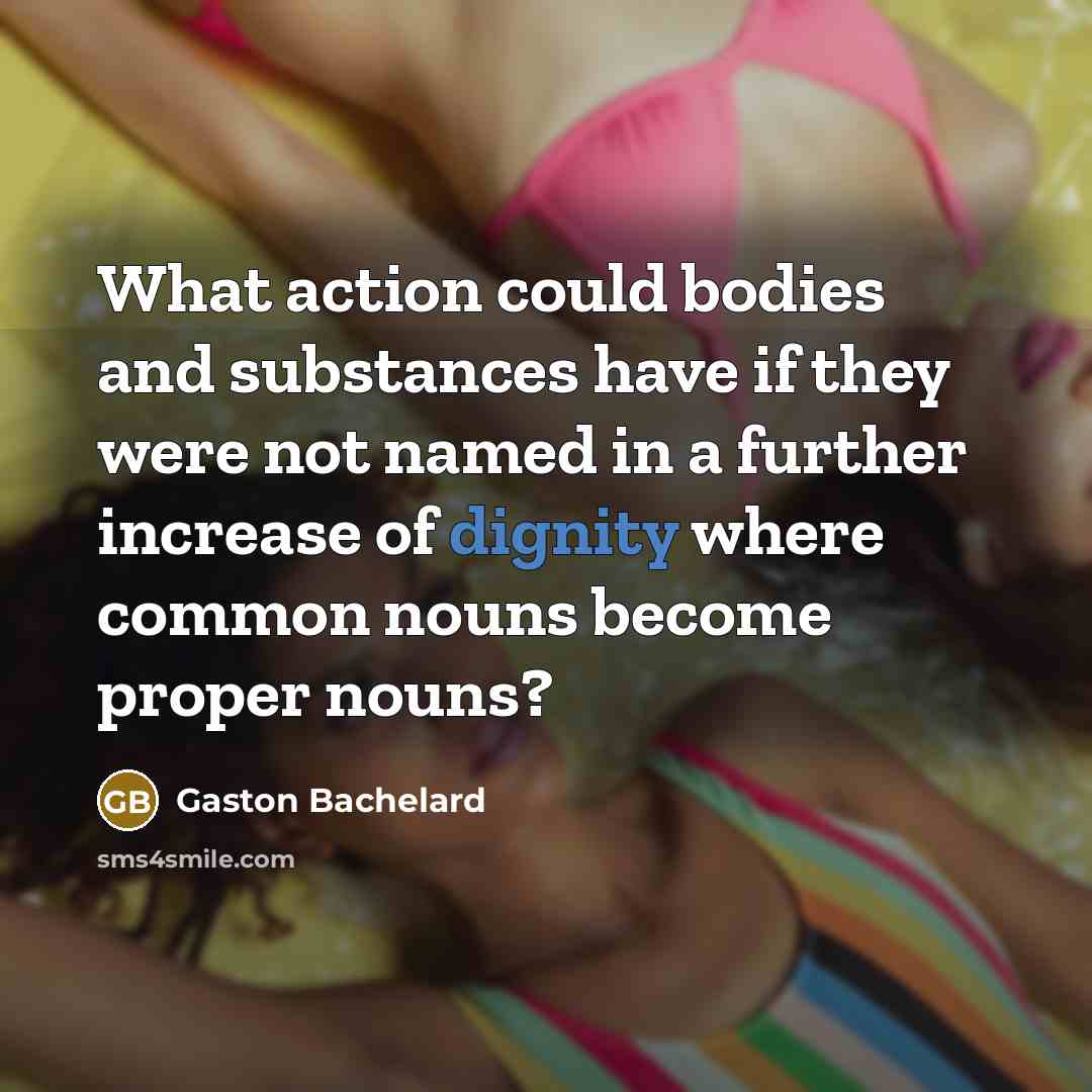 “What action could bodies and substances have if they were…” quote by Gaston Bachelard
