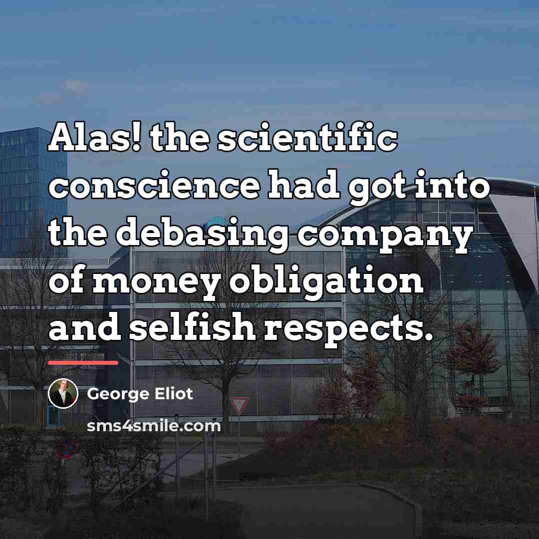 “Alas! the scientific conscience had got into the debasing company…” quote by George Eliot