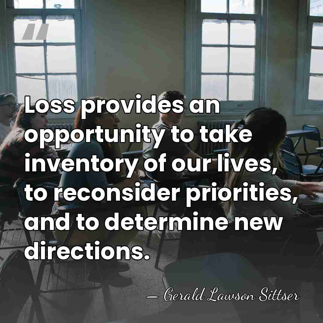 Loss provides an opportunity to take inventory of our lives, to reconsider&hellip; - Gerald Lawson Sittser