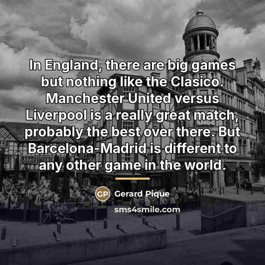 “In England, there are big games but nothing like the…” quote by Gerard Pique