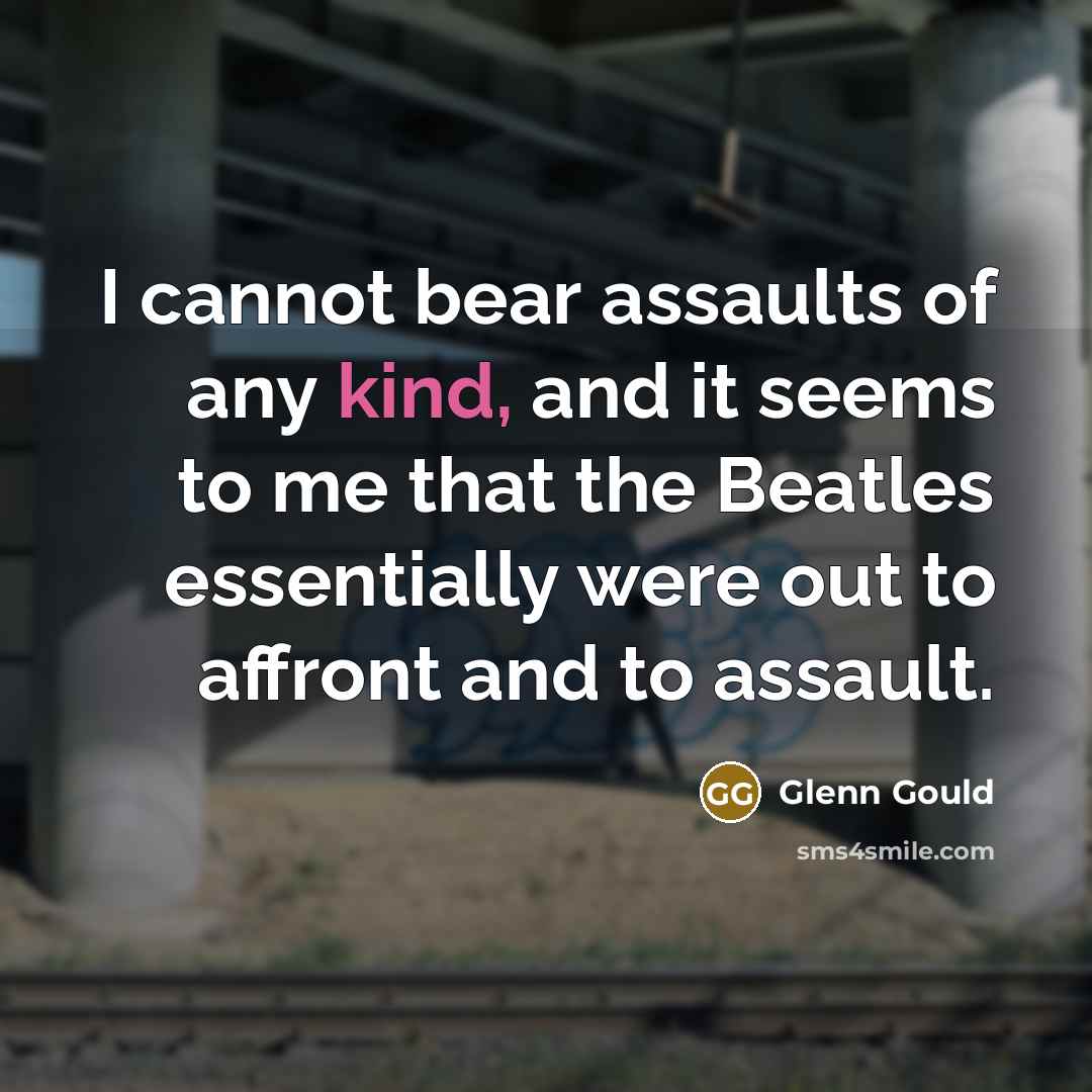 “I cannot bear assaults of any kind, and it seems…” quote by Glenn Gould