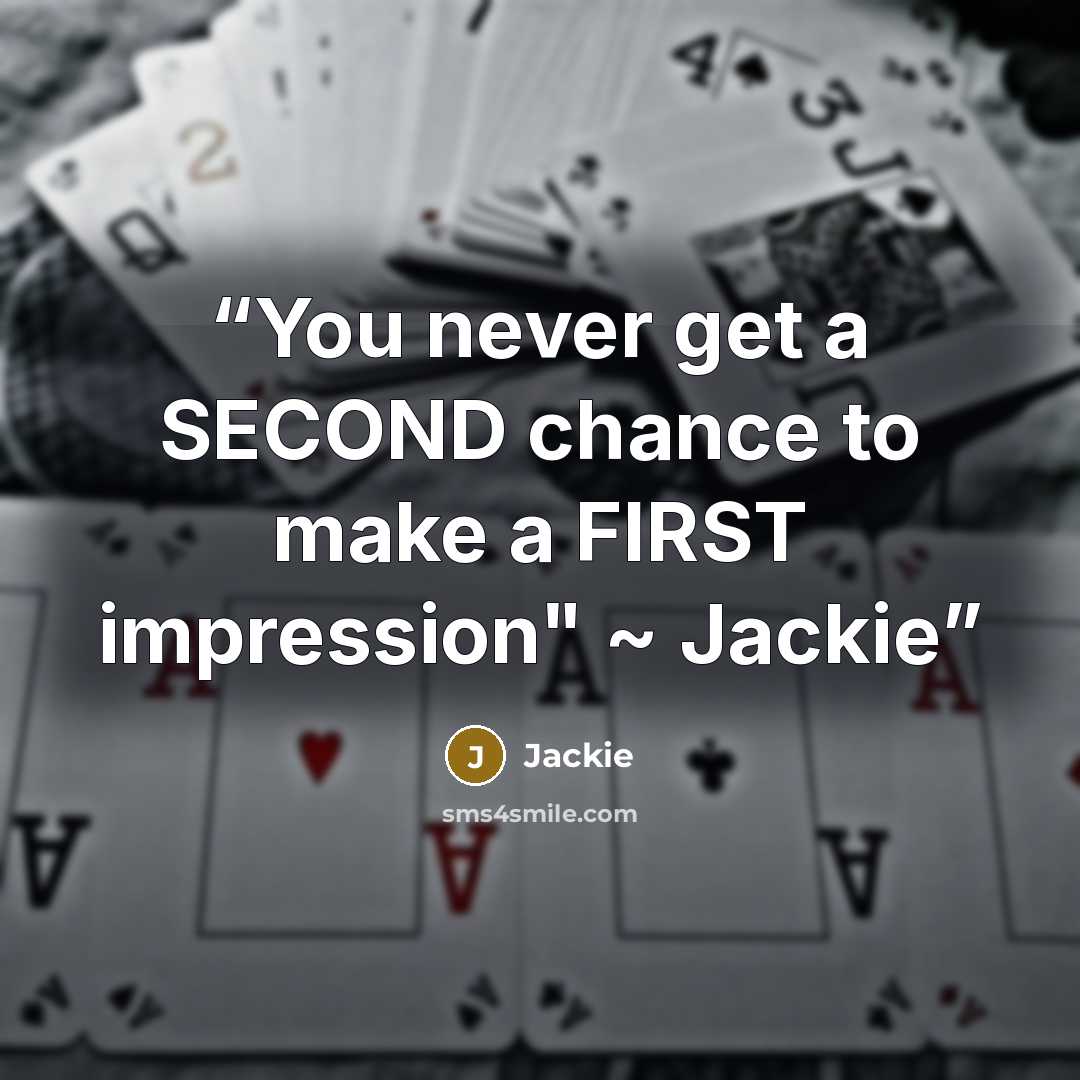“You never get a SECOND chance to make a FIRST impression" ~ Jackie” quote by Jackie