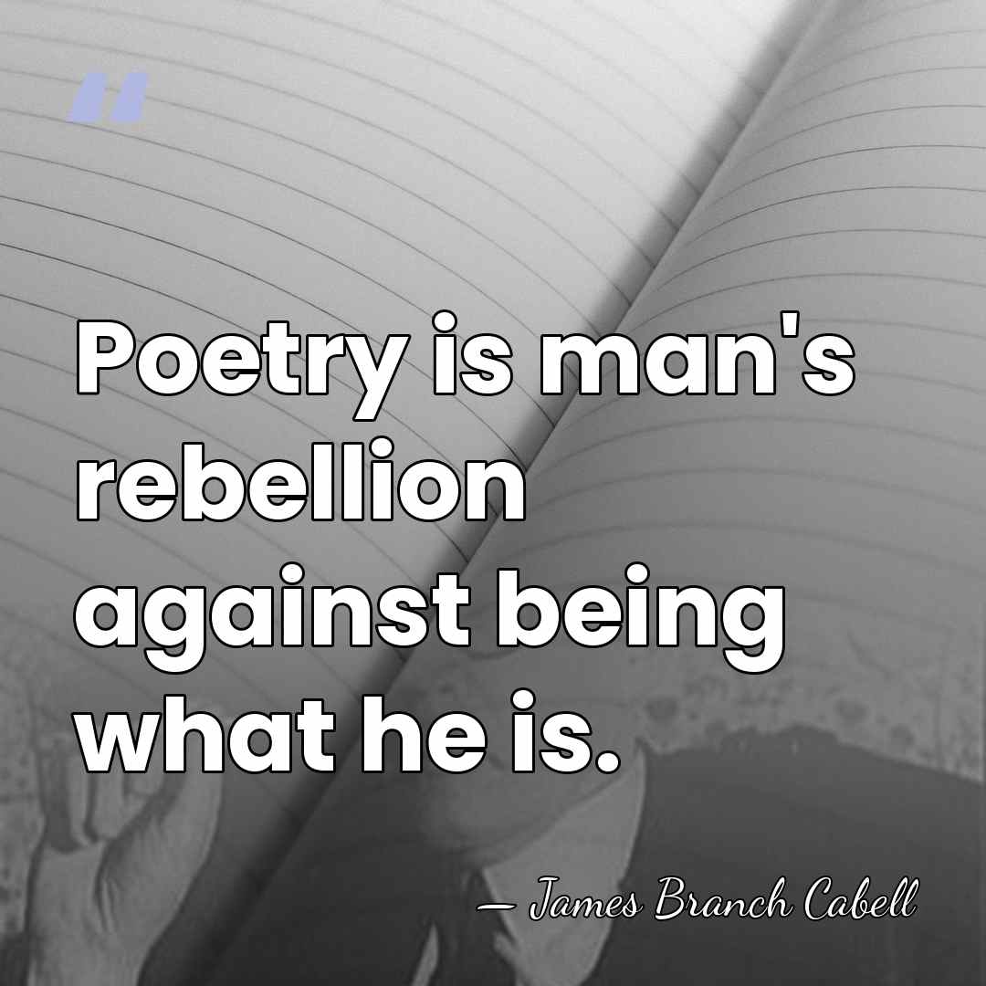 Poetry is man's rebellion against being what he is. - James Branch Cabell