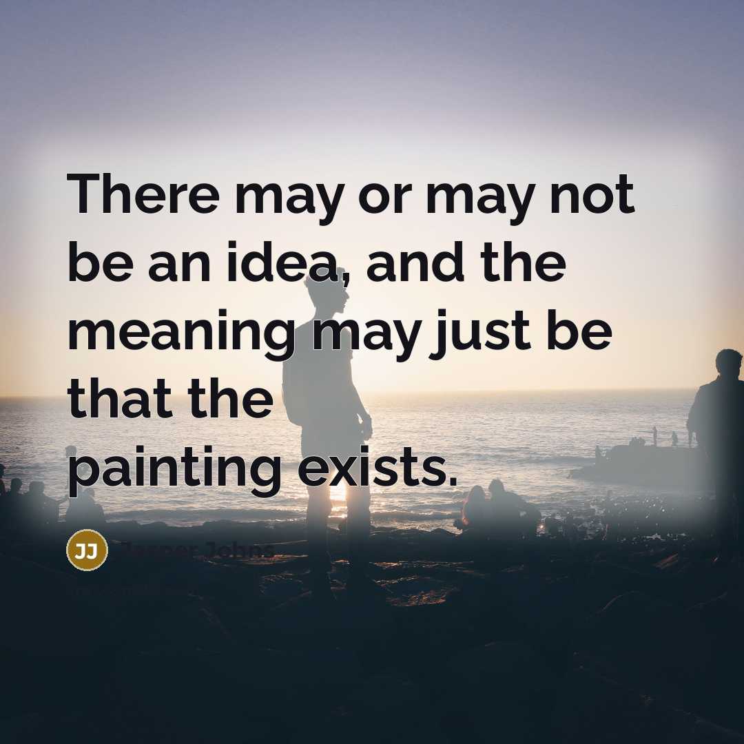 “There may or may not be an idea, and the…” quote by Jasper Johns