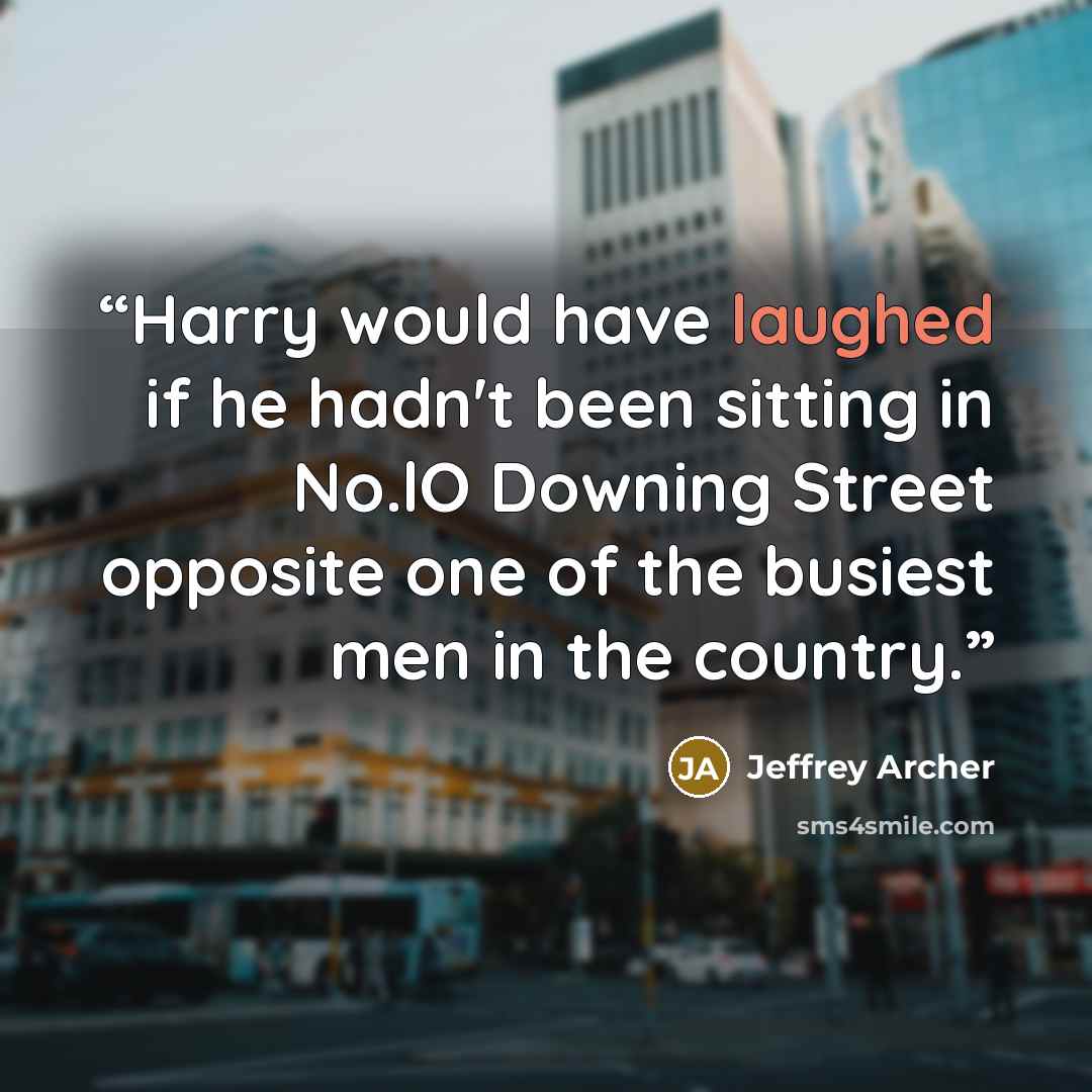 “Harry would have laughed if he hadn't been sitting in No.lO Downing Street opposite one of the busiest men in the country.” quote by Jeffrey Archer