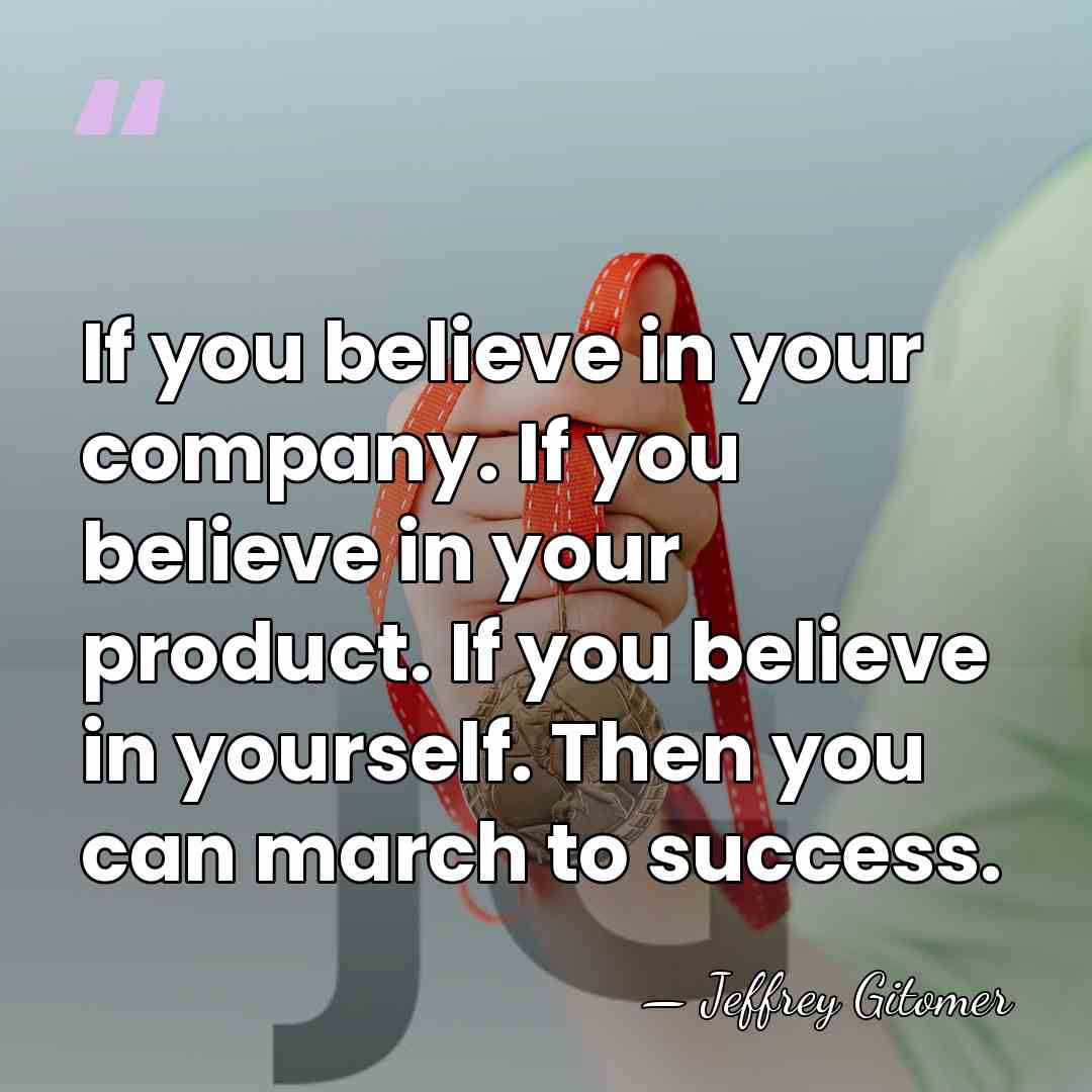 If you believe in your company. If you believe in your product.&hellip; - Jeffrey Gitomer