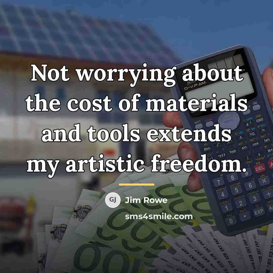 “Not worrying about the cost of materials and tools extends…” quote by Jim Rowe