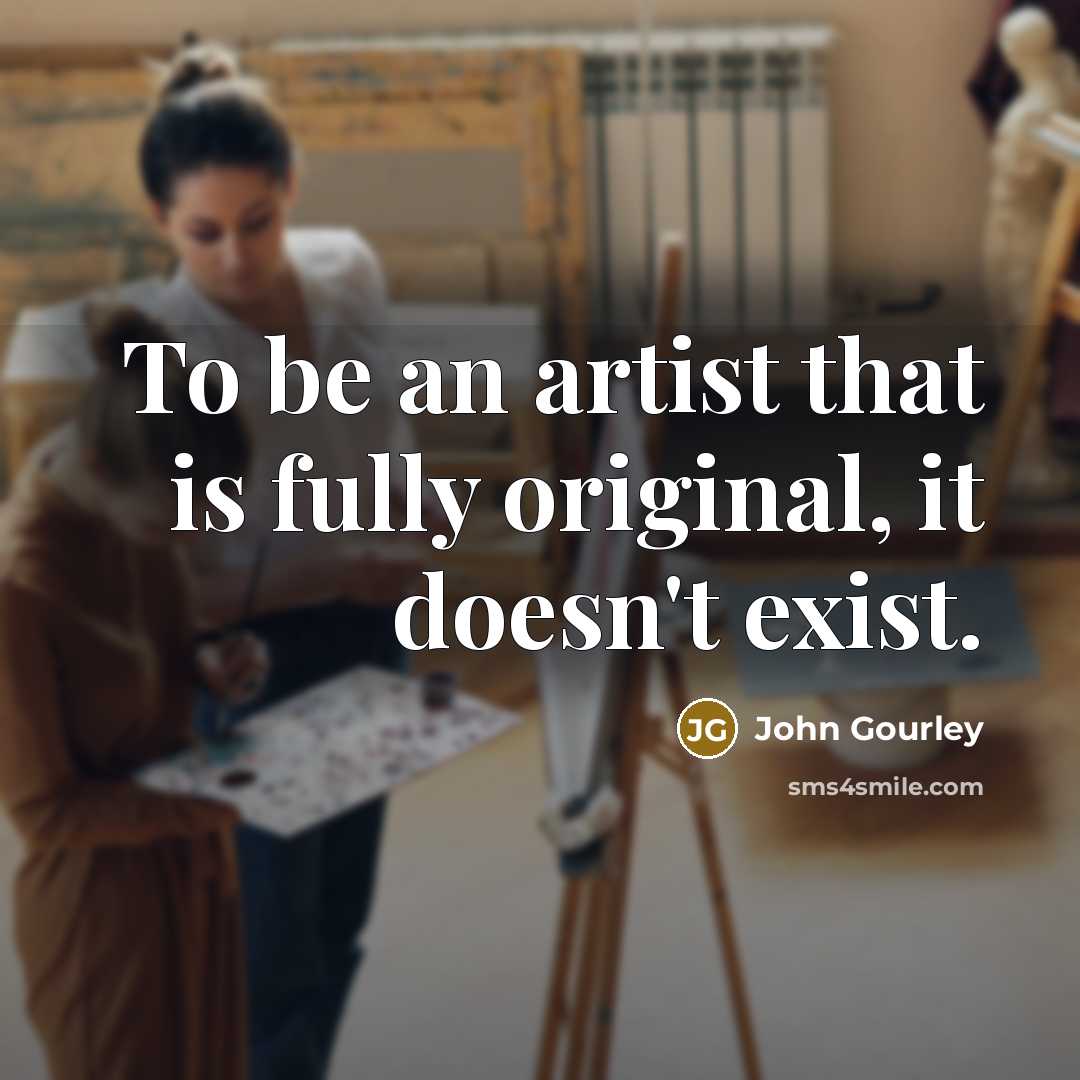 “To be an artist that is fully original, it doesn't…” quote by John Gourley