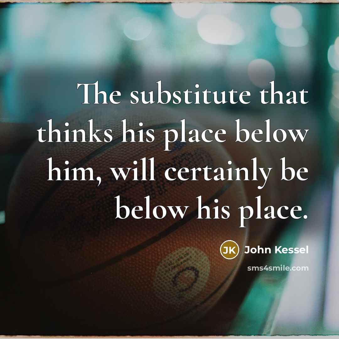 “The substitute that thinks his place below him, will certainly…” quote by John Kessel