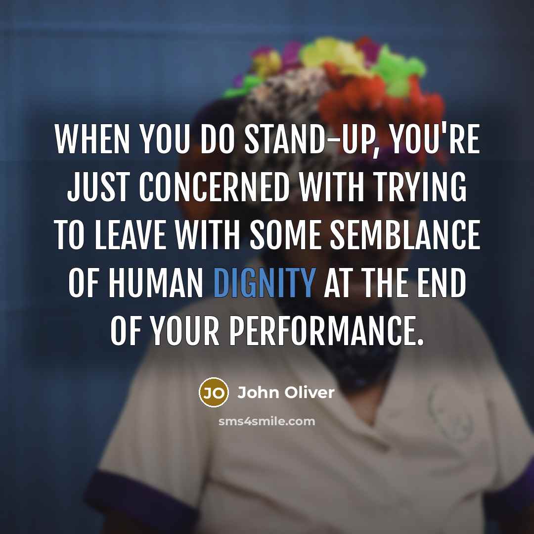 “When you do stand-up, you're just concerned with trying to leave with some semblance of human dignity at the end of your performance.” quote by John Oliver
