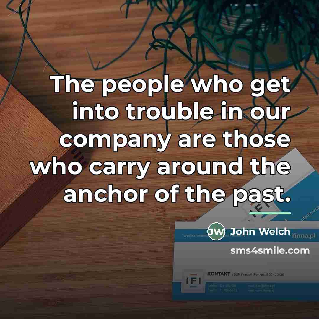 “The people who get into trouble in our company are…” quote by John Welch