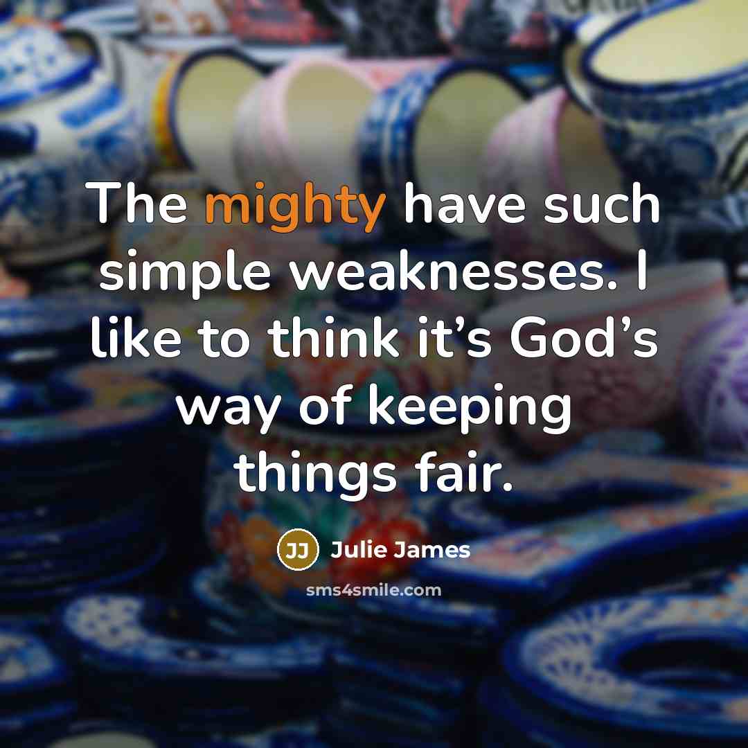 “The mighty have such simple weaknesses. I like to think…” quote by Julie James