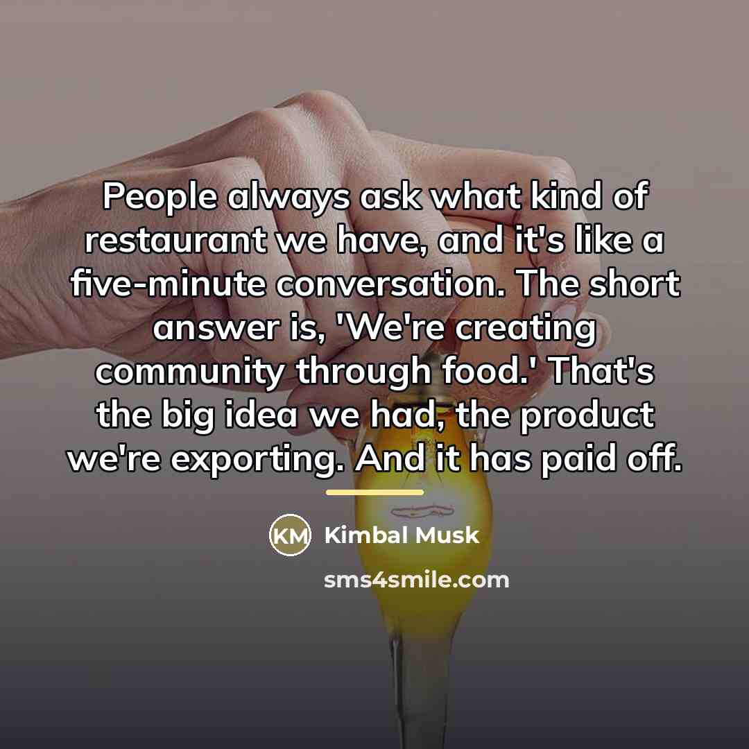 “People always ask what kind of restaurant we have, and…” quote by Kimbal Musk