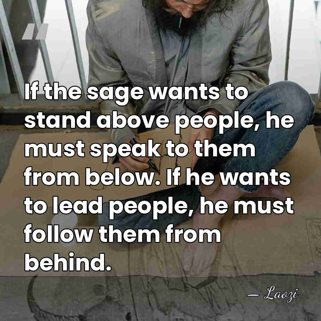 If the sage wants to stand above people, he must speak to&hellip; - Laozi