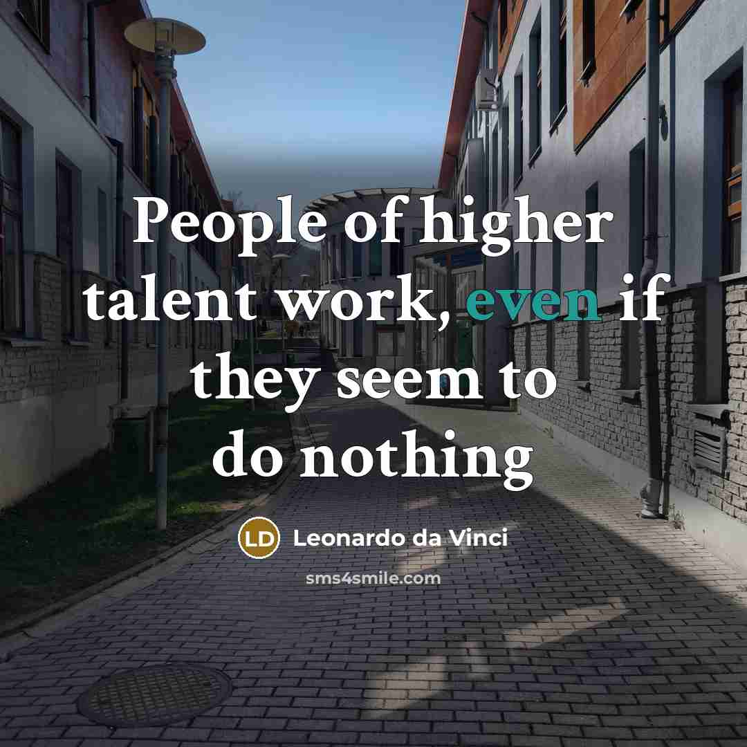 “People of higher talent work, even if they seem to…” quote by Leonardo da Vinci