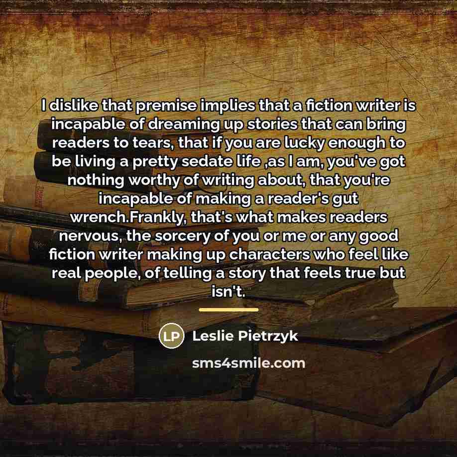 “I dislike that premise implies that a fiction writer is…” quote by Leslie Pietrzyk