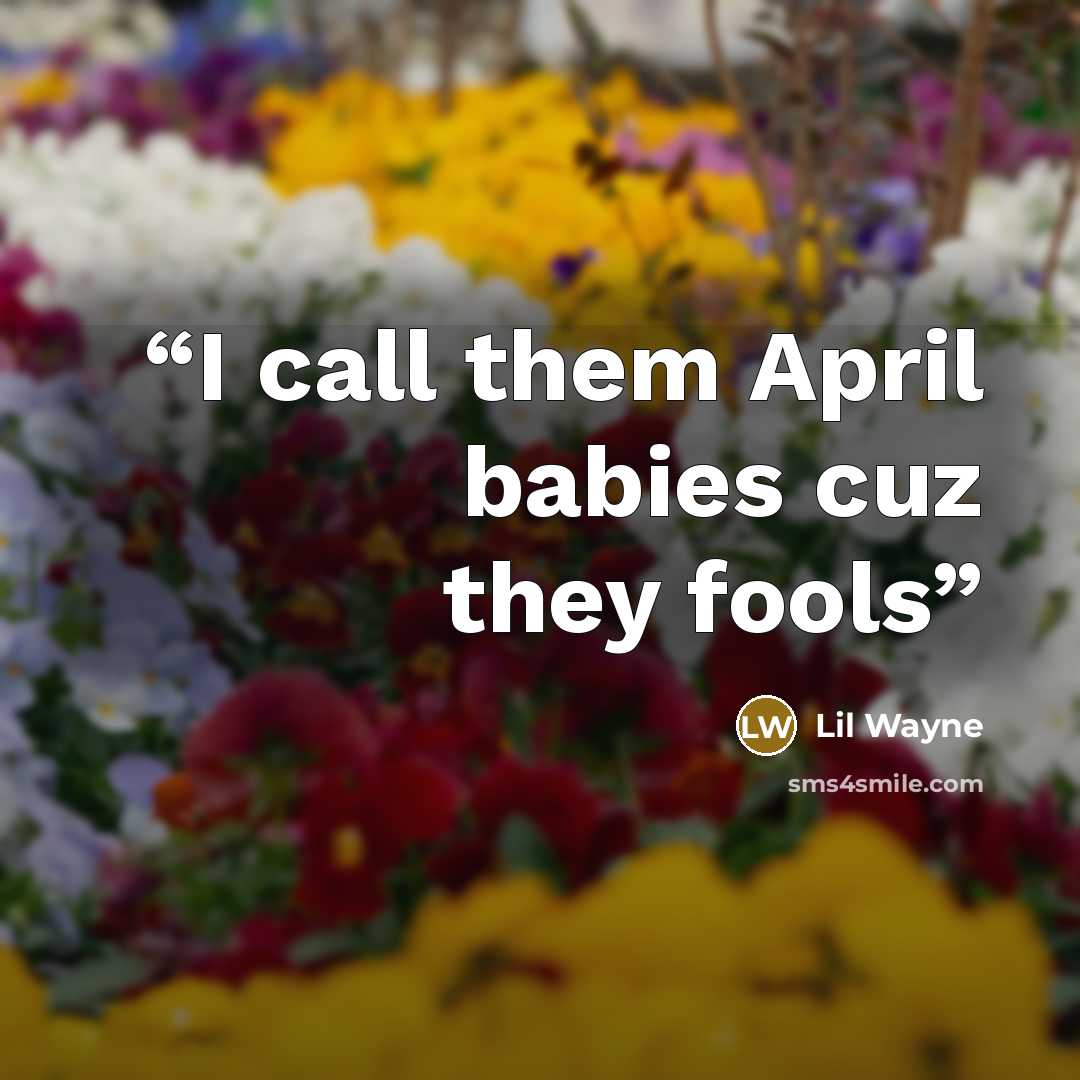 “I call them April babies cuz they fools” quote by Lil Wayne