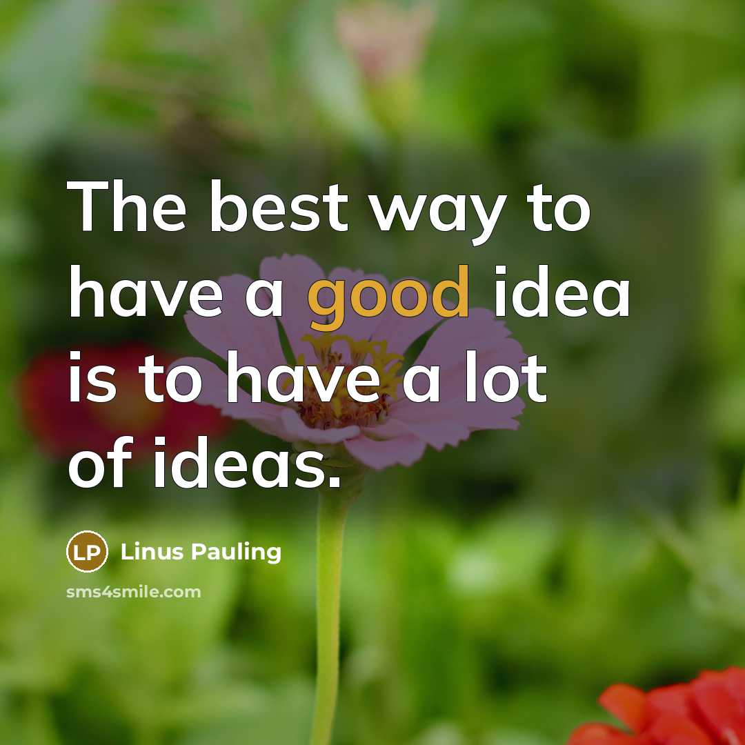 “The best way to have a good idea is to…” quote by Linus Pauling