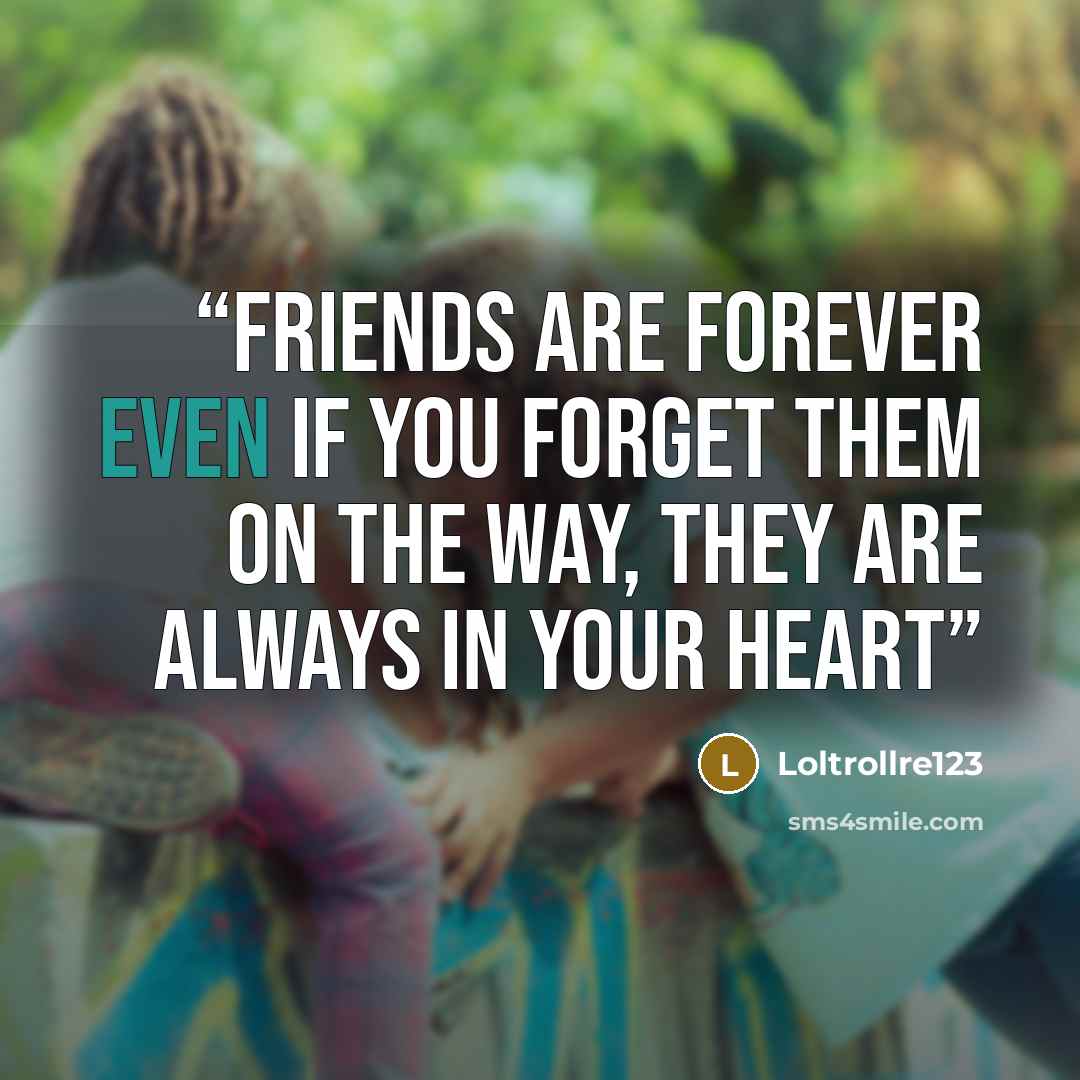 “Friends are forever even if you forget them on the way, they are always in your heart” quote by Loltrollre123