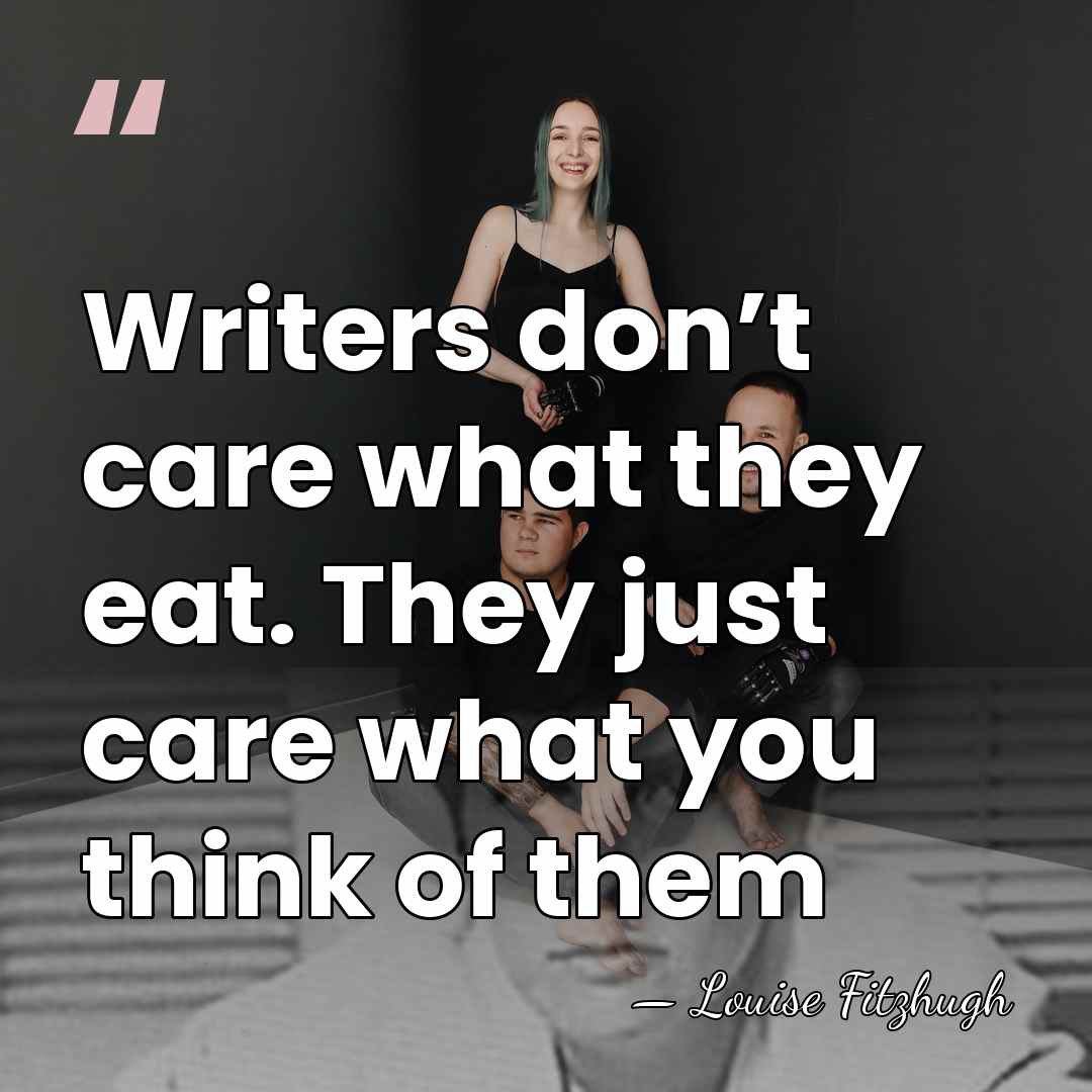 Writers don’t care what they eat. They just care what you think&hellip; - Louise Fitzhugh