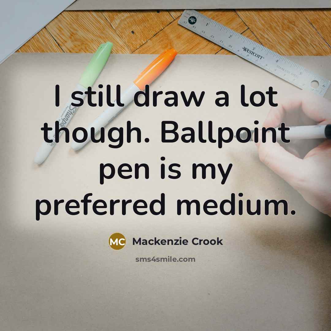 “I still draw a lot though. Ballpoint pen is my preferred medium.” quote by Mackenzie Crook