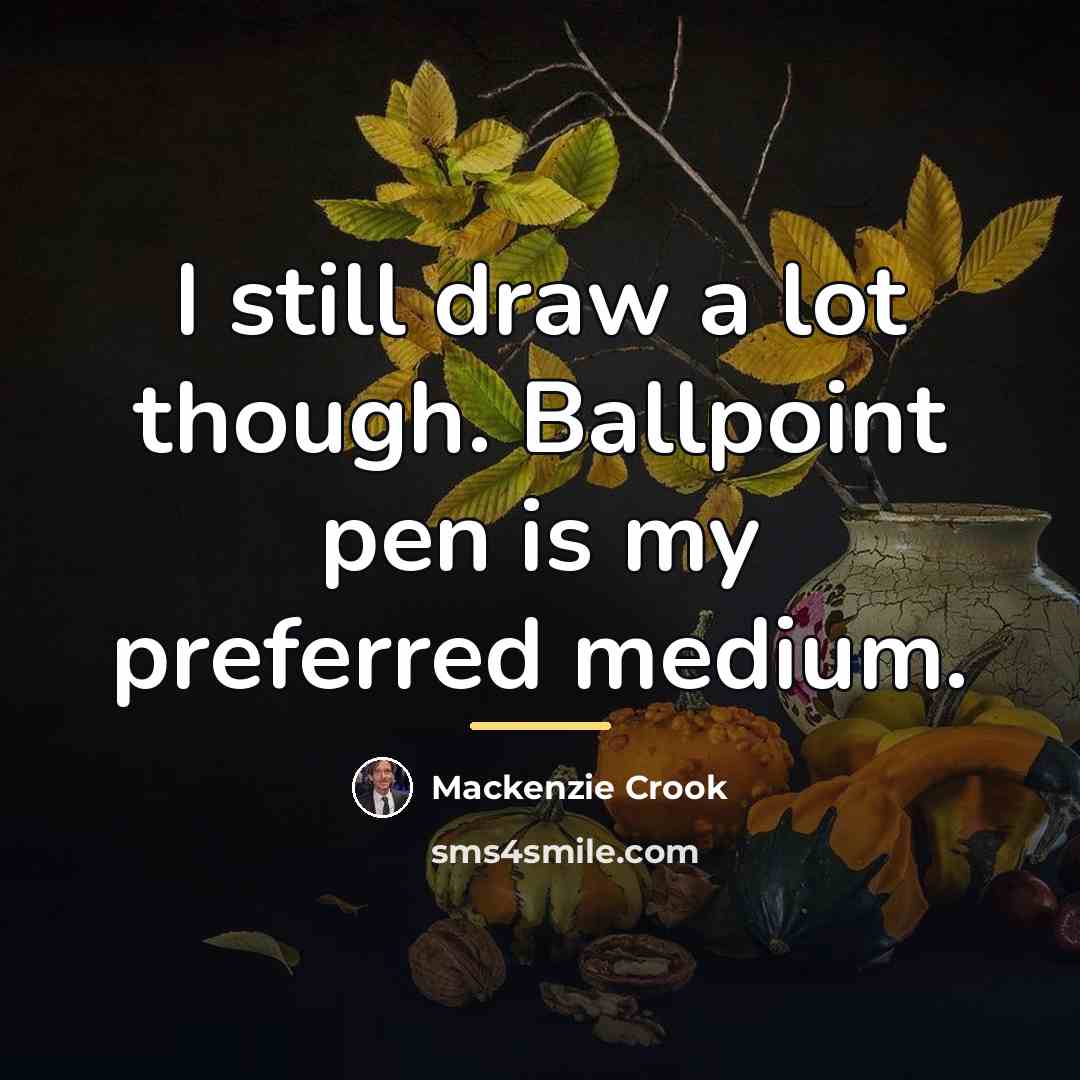 “I still draw a lot though. Ballpoint pen is my…” quote by Mackenzie Crook
