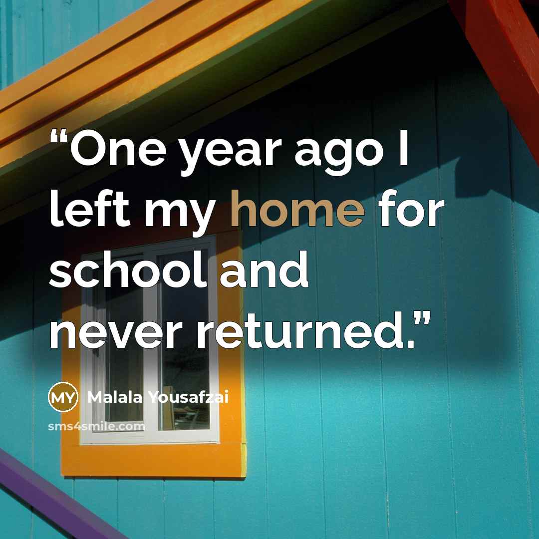 “One year ago I left my home for school and never returned.” quote by Malala Yousafzai