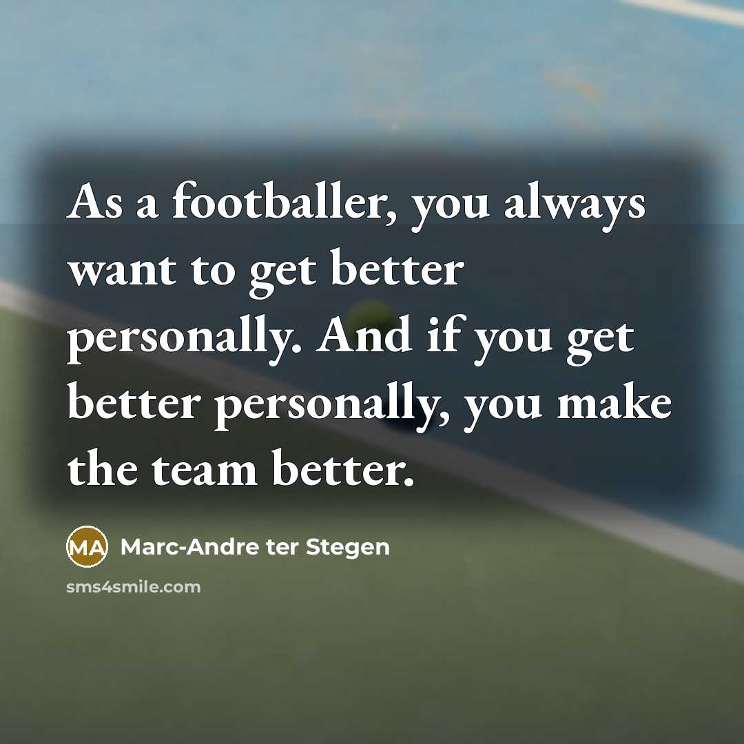 “As a footballer, you always want to get better personally.…” quote by Marc-Andre ter Stegen
