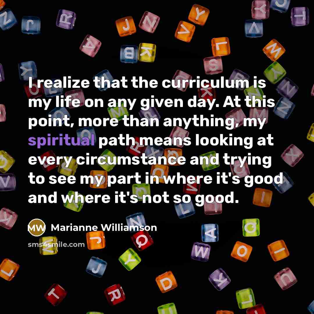 “I realize that the curriculum is my life on any…” quote by Marianne Williamson