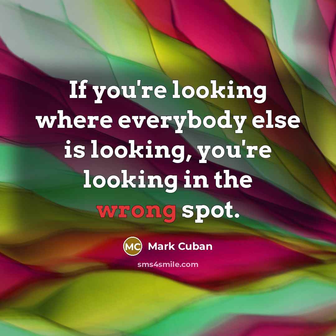 “If you're looking where everybody else is looking, you're looking…” quote by Mark Cuban