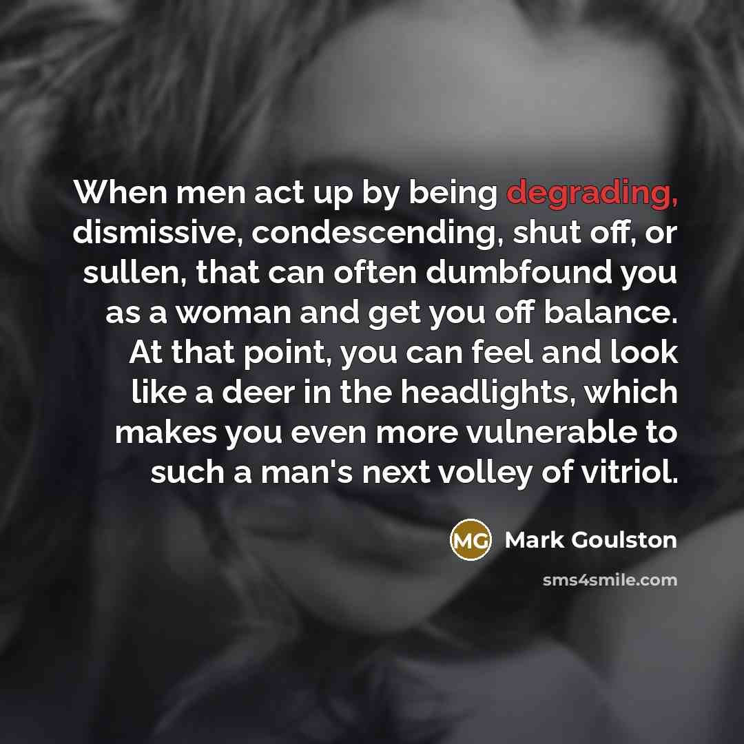 “When men act up by being degrading, dismissive, condescending, shut…” quote by Mark Goulston