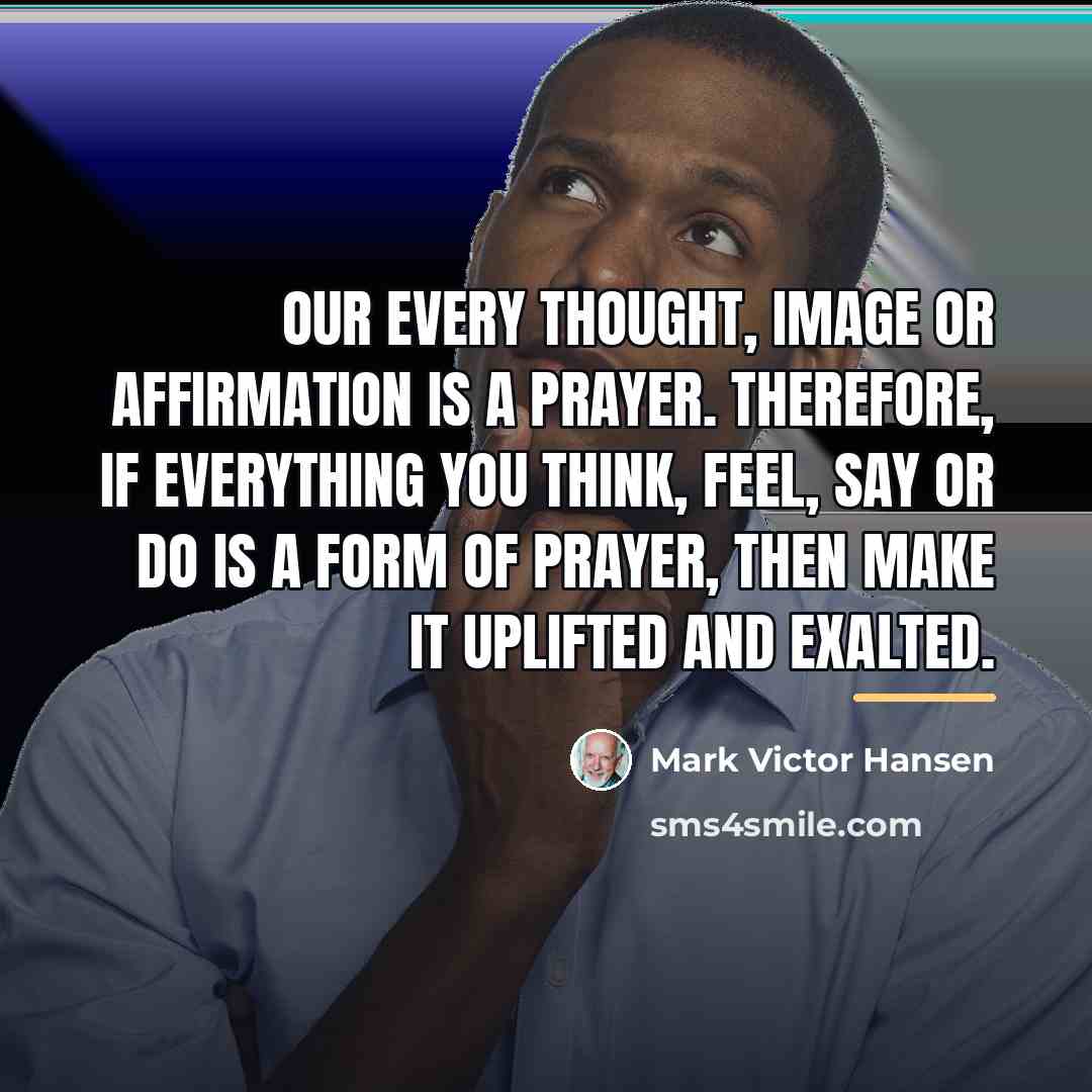 “Our every thought, image or affirmation is a prayer. Therefore,…” quote by Mark Victor Hansen