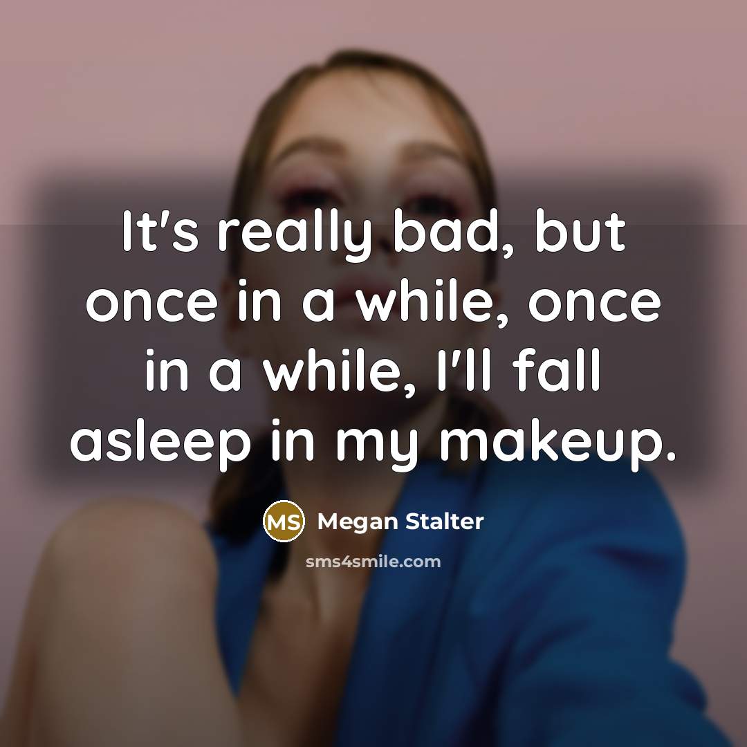 “It's really bad, but once in a while, once in a while, I'll fall asleep in my makeup.” quote by Megan Stalter