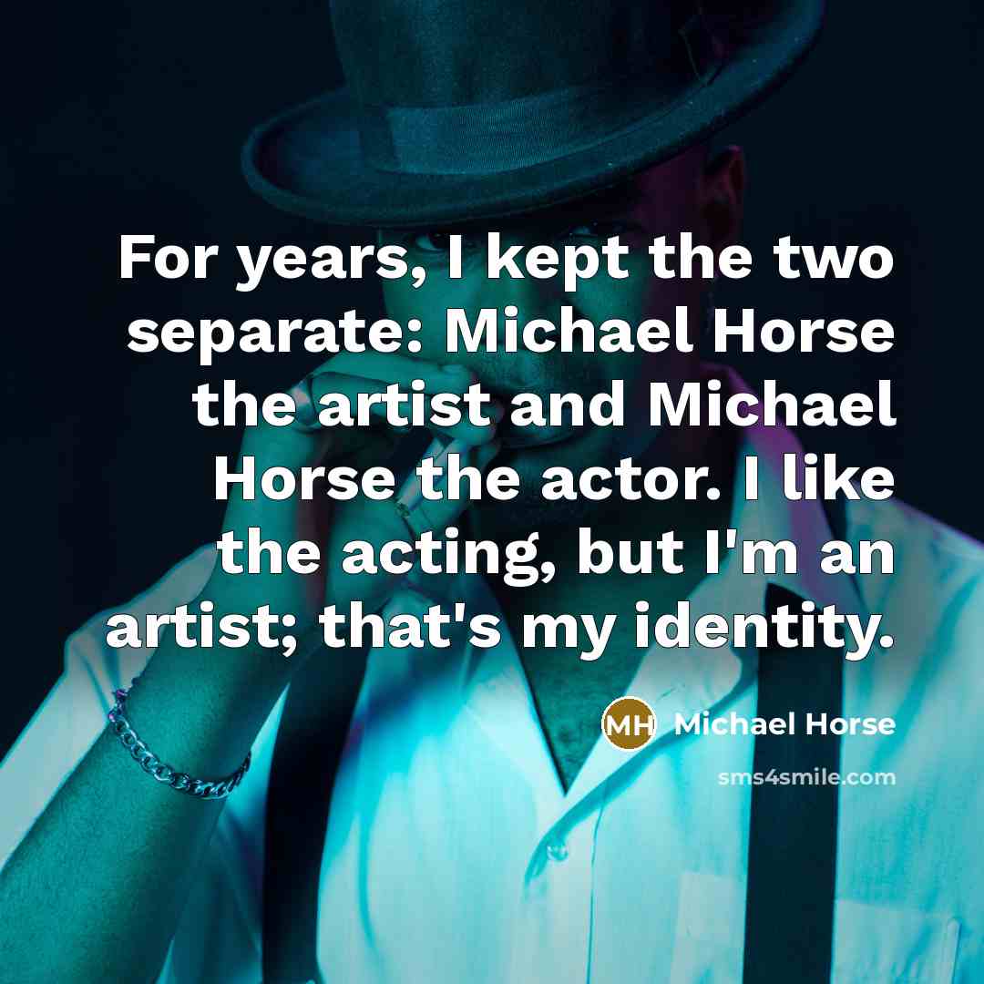 “For years, I kept the two separate: Michael Horse the…” quote by Michael Horse
