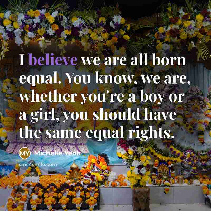 “I believe we are all born equal. You know, we…” quote by Michelle Yeoh