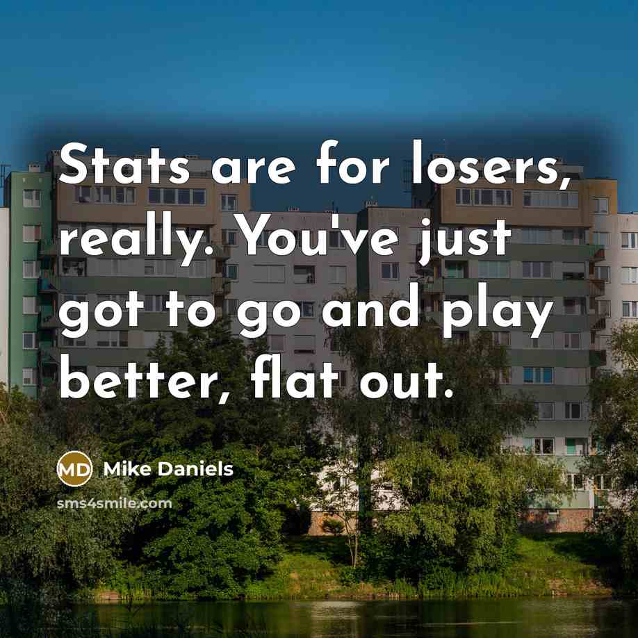 “Stats are for losers, really. You've just got to go…” quote by Mike Daniels
