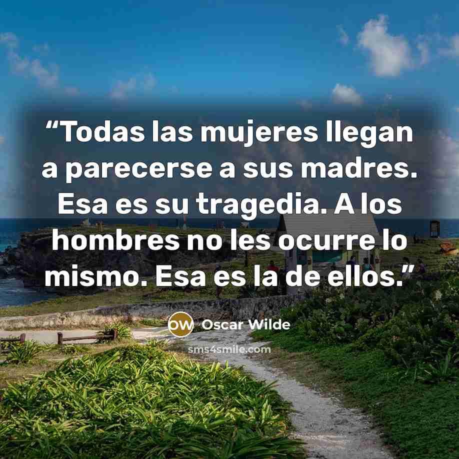 “Todas las mujeres llegan a parecerse a sus madres. Esa es su tragedia. A los hombres no les ocurre lo mismo. Esa es la de ellos.” quote by Oscar Wilde